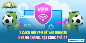 3 cách đổi VPN để vào Bong88 nhanh chóng, đặt cược thả ga