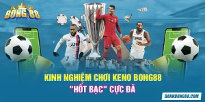 Kinh nghiệm chơi keno Bong88 "hốt bạc" cực đã